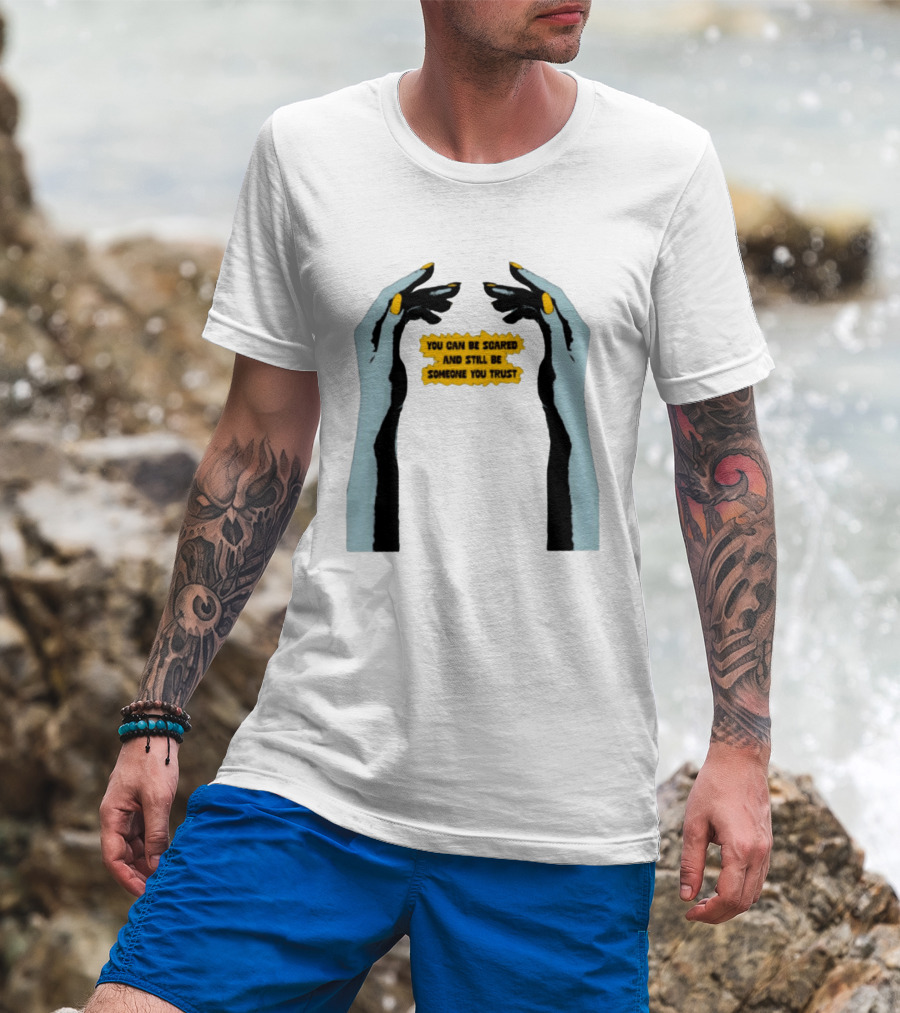 Hands You Can Be Scared And Still Be Someone You Trust T-Shirt