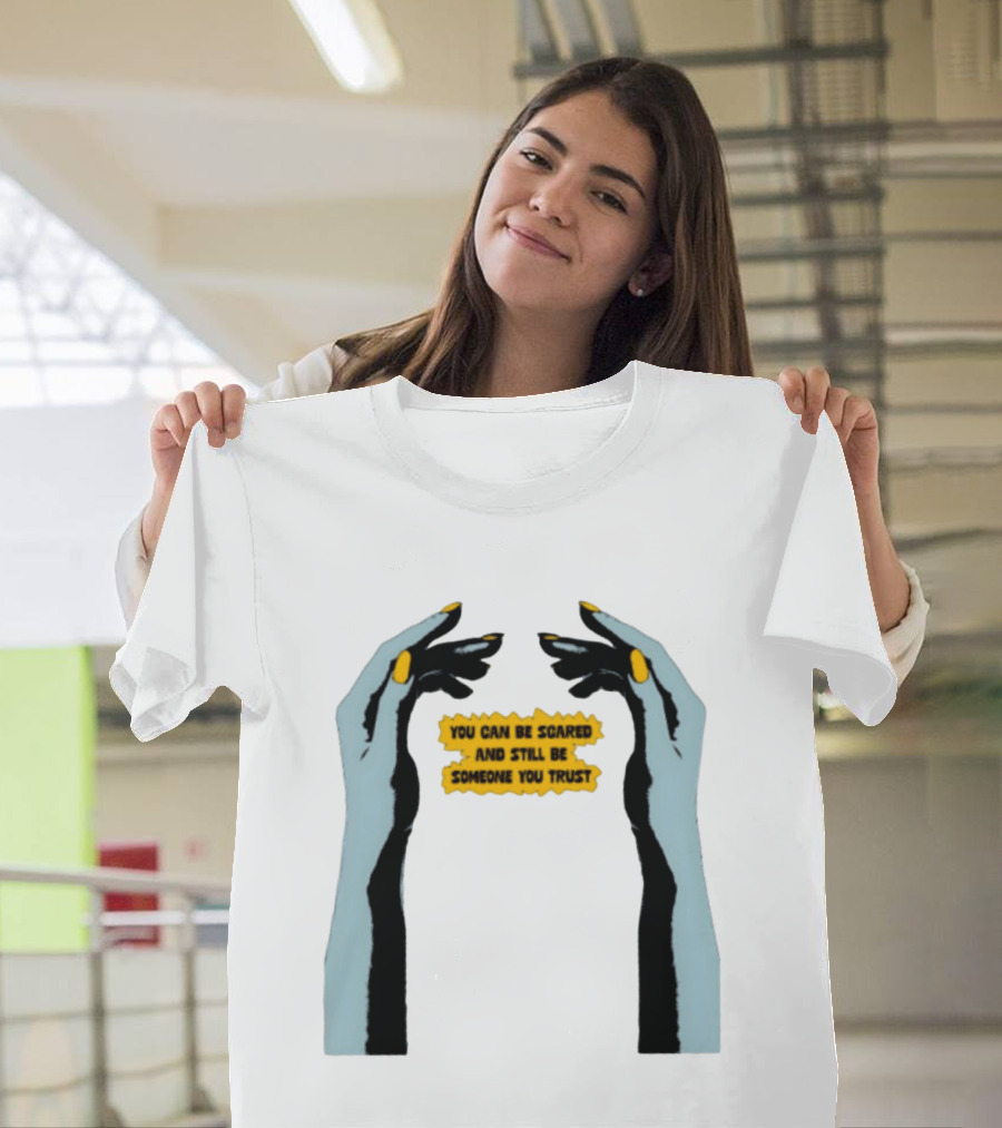 Hands You Can Be Scared And Still Be Someone You Trust T-Shirt