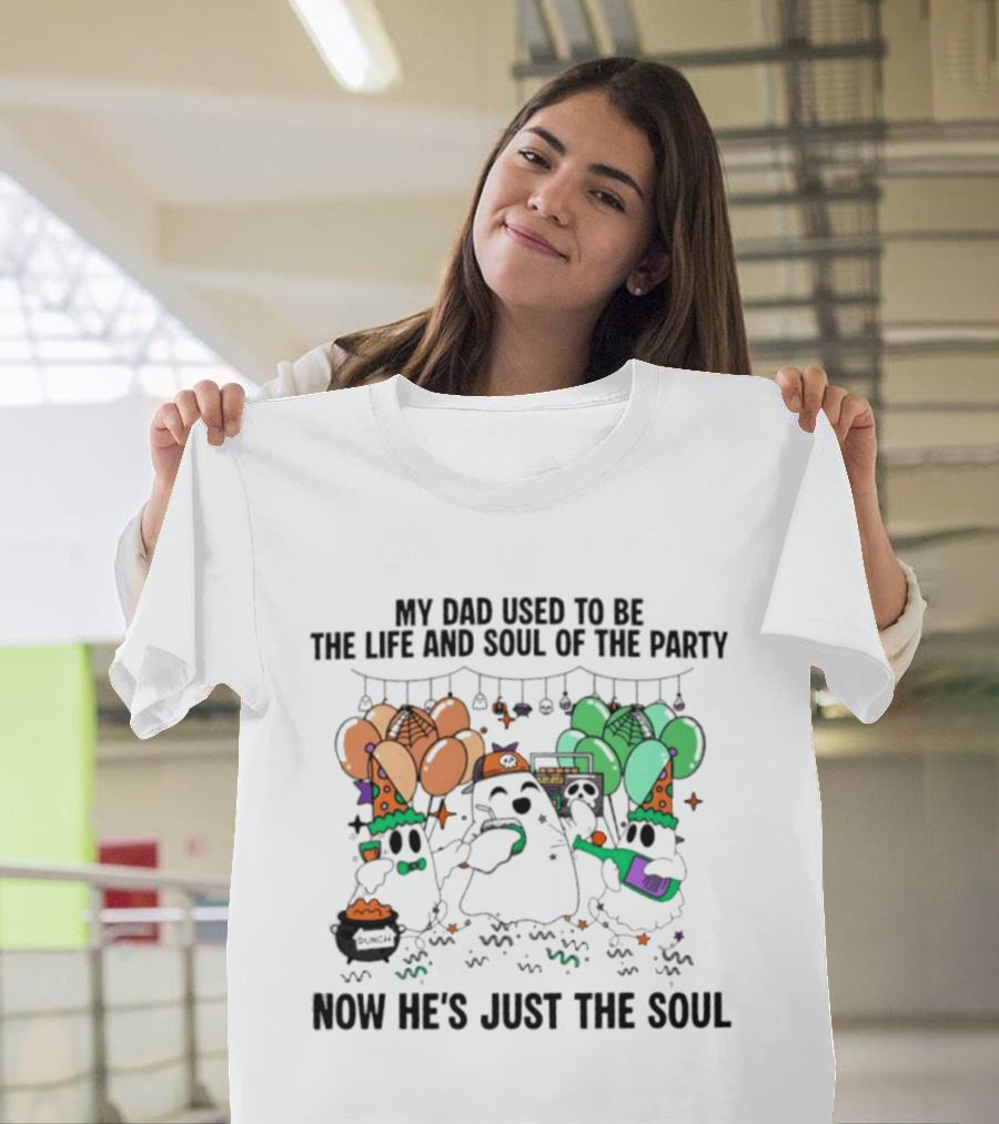 My Dad Used To Be The Life And Soul Of The Party Halloween Ghost Theme Now He's Just The Soul T-Shirt