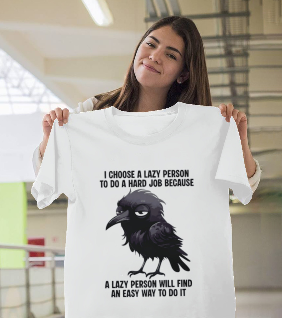 Raven I Choose A Lazy Person To Do A Hard Job Because A Lazy Person Will Find An Easy Way To Do It T-Shirt