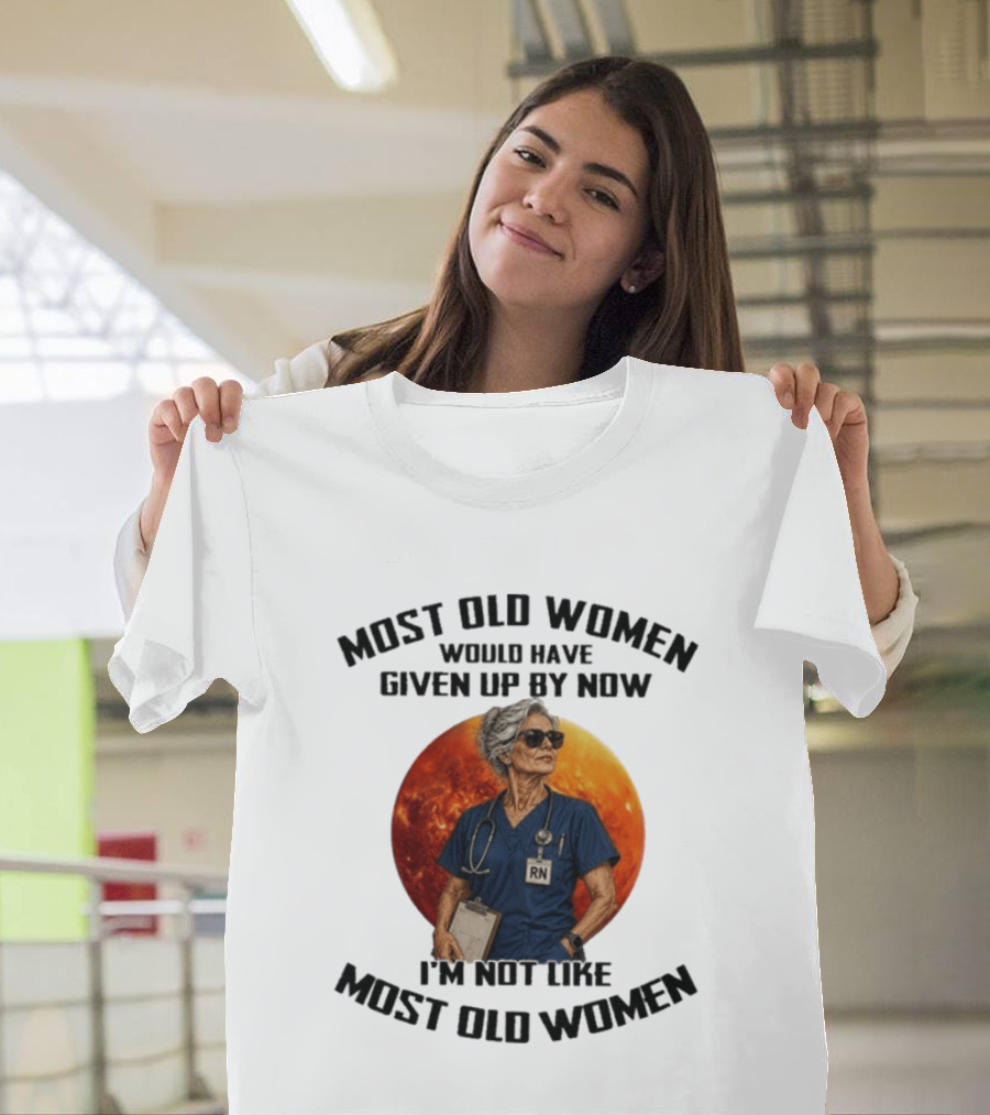 Most Old Women Would Have Given Up By Now I'm Not Like Most Old Women RN T-Shirt