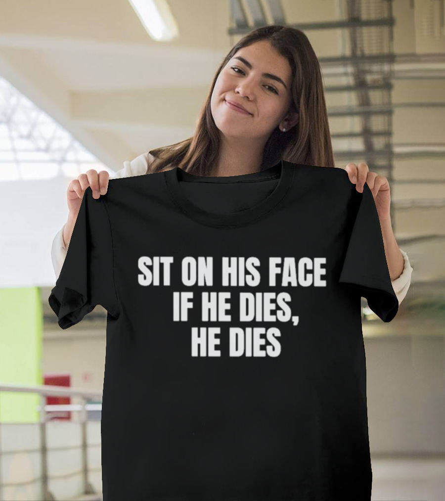 Sit On His Face If He Dies He Dies T-Shirt
