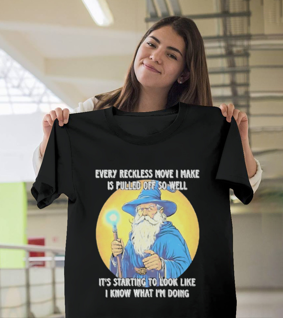 Every Reckless Move I Make Is Pulled Off So Well Wizard It's Starting To Look Like I Know What I'm Doing T-Shirt