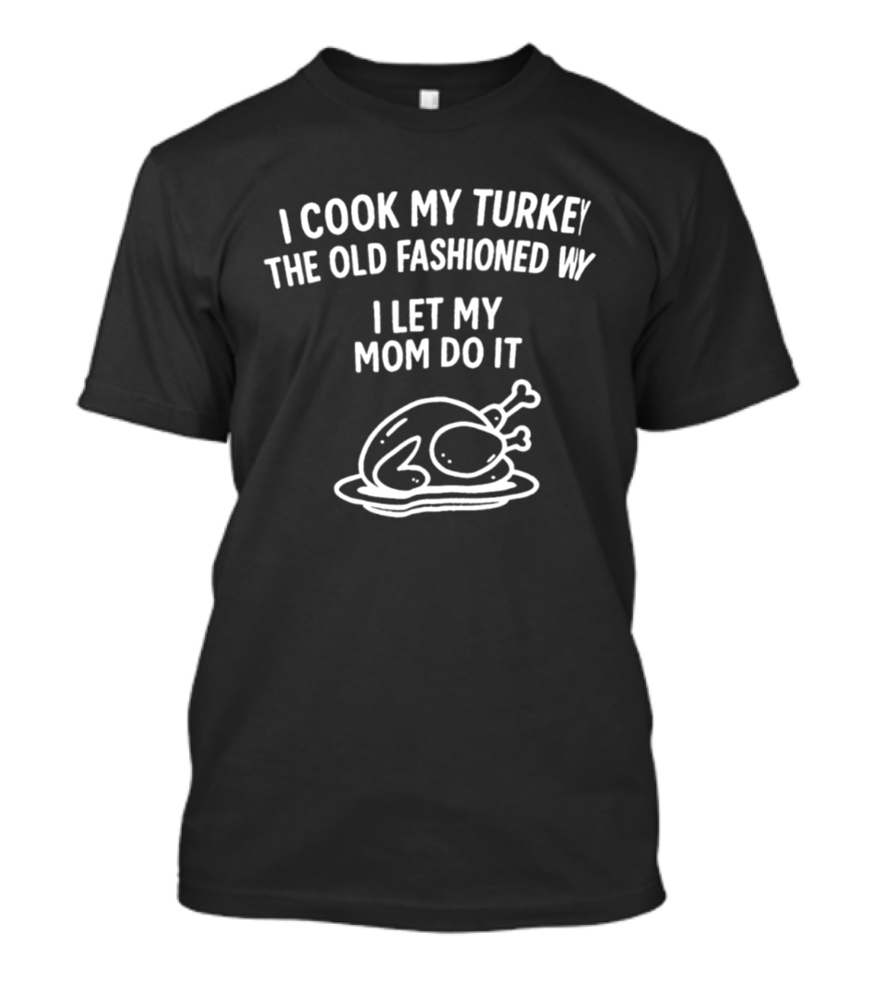I Cook My Turkey The Old Fashioned Way I Let My Mom Do It Turkey Cooking Humor T-Shirt