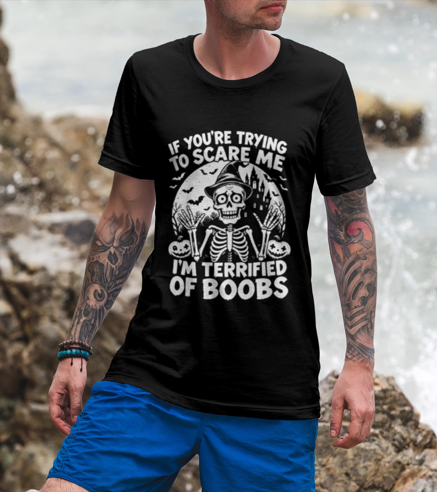 If You're Trying To Scare Me I'm Terrified Of Boobs Skeleton Halloween T-Shirt