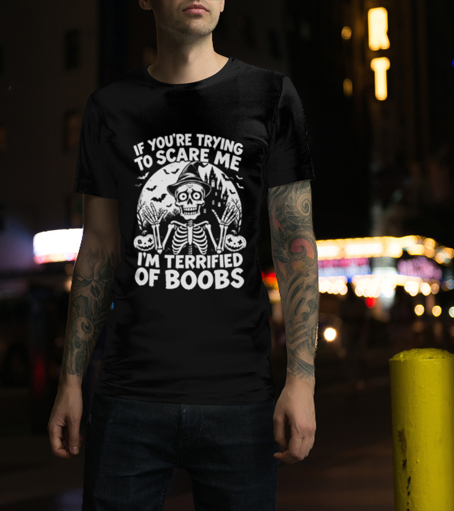 If You're Trying To Scare Me I'm Terrified Of Boobs Skeleton Halloween T-Shirt