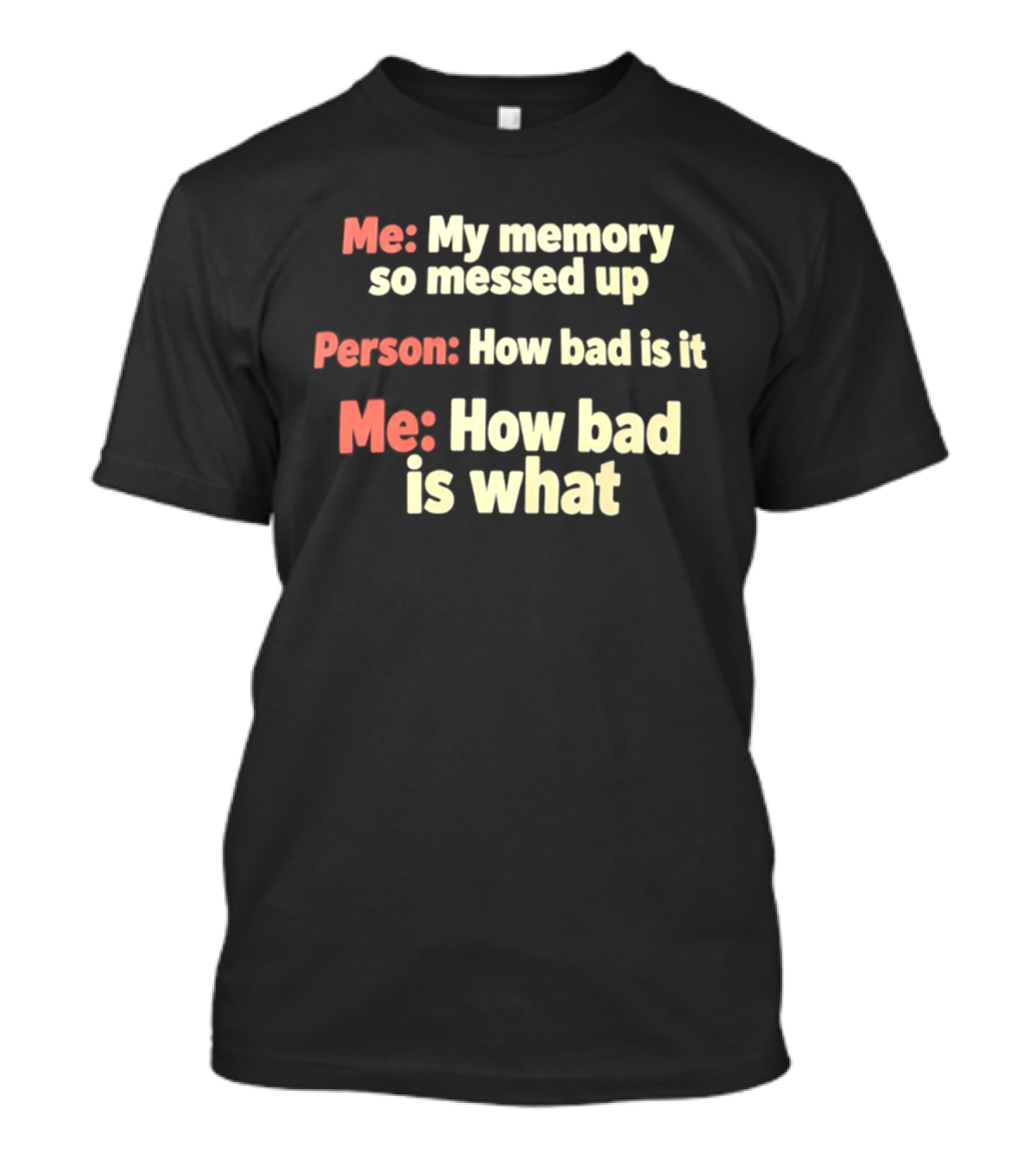 Me My Memory So Messed Up Person How Bad Is It Me How Bad Is What T-Shirt
