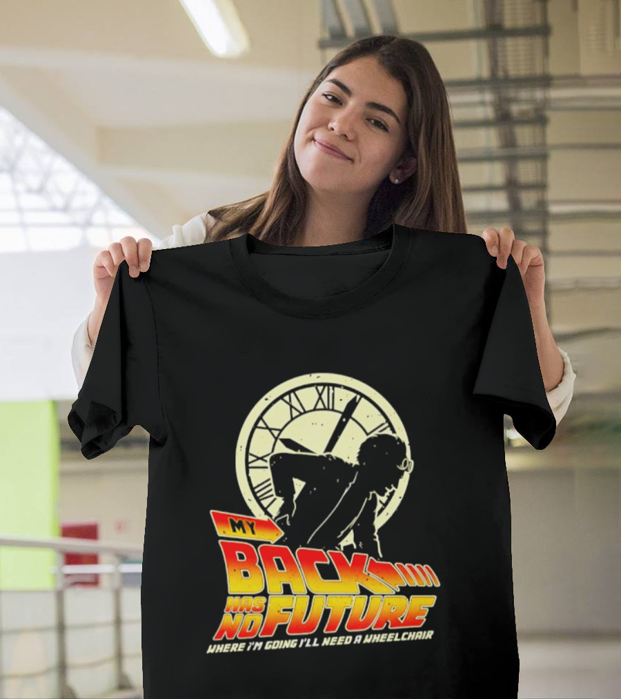 My Back Has No Future Where I'm Going I'll Need A Wheelchair Time Travel T-Shirt