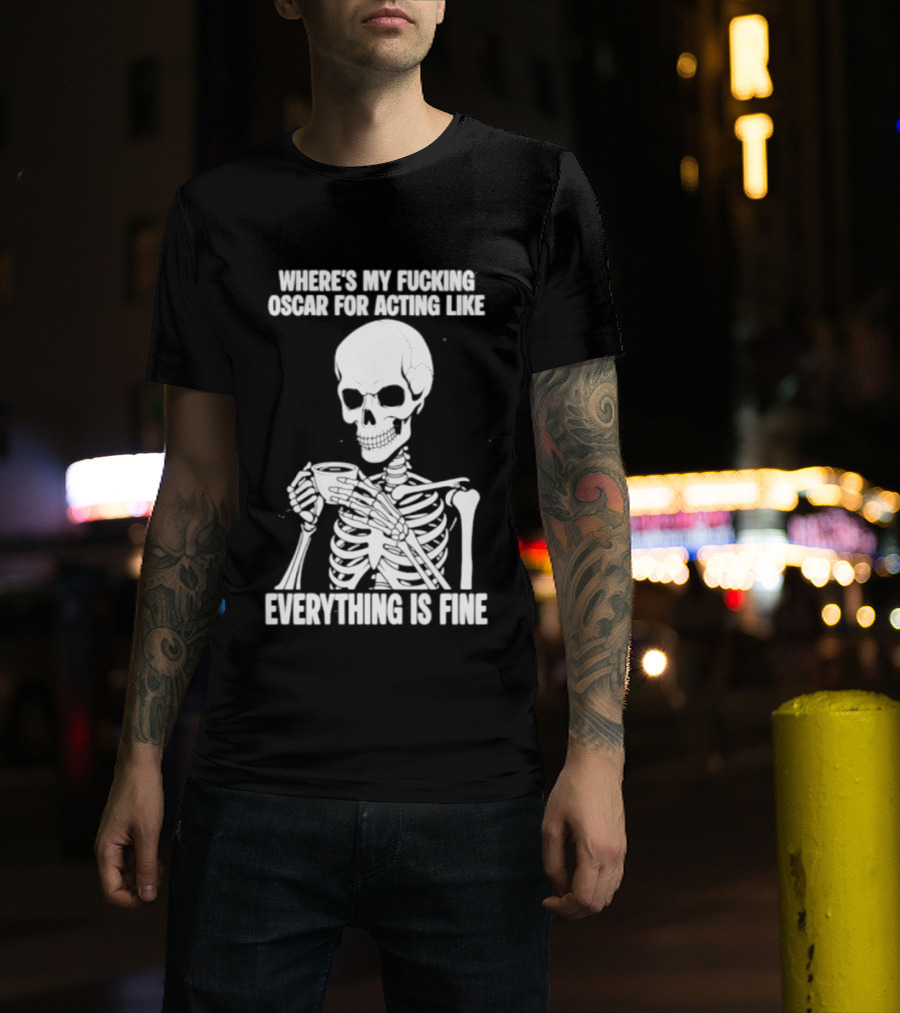 Where's My Fucking Oscar For Acting Like Everything Is Fine Skeleton T-Shirt