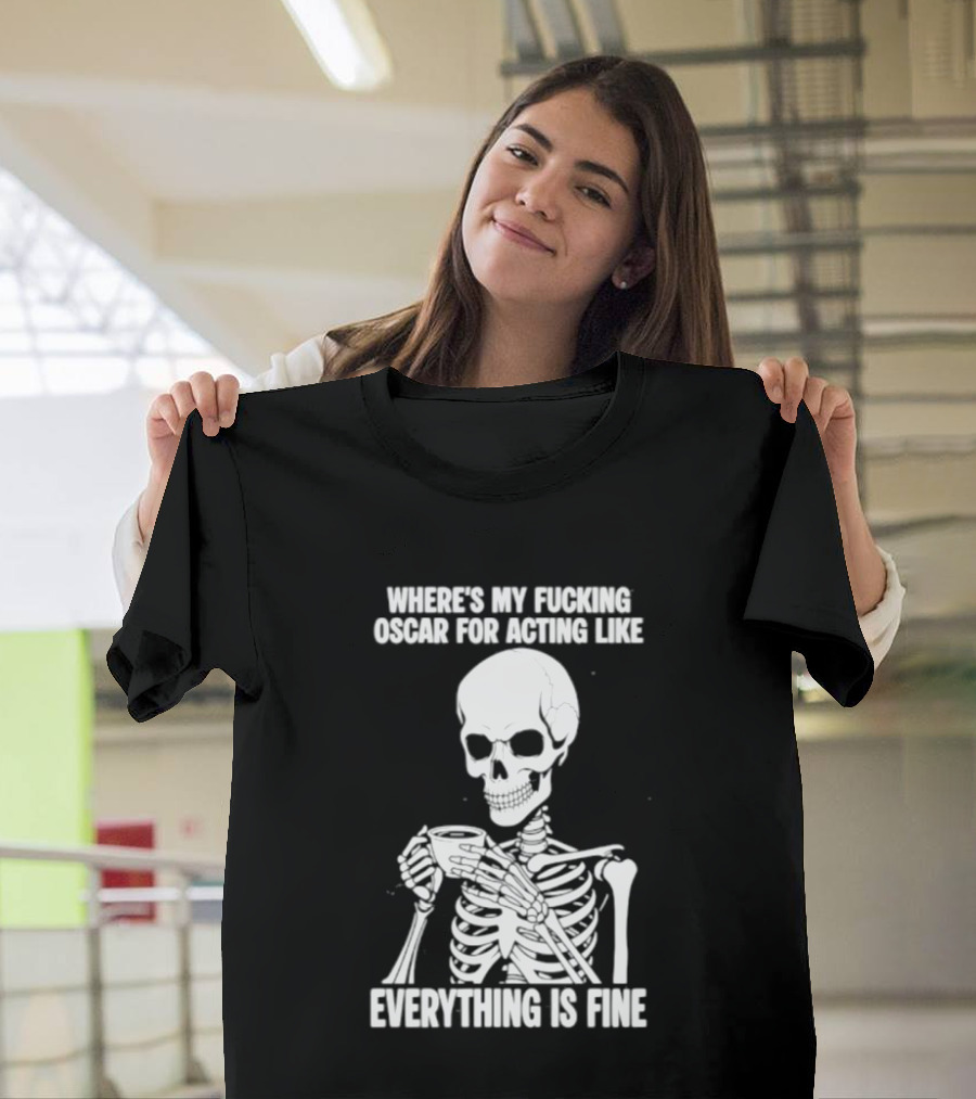 Where's My Fucking Oscar For Acting Like Everything Is Fine Skeleton T-Shirt