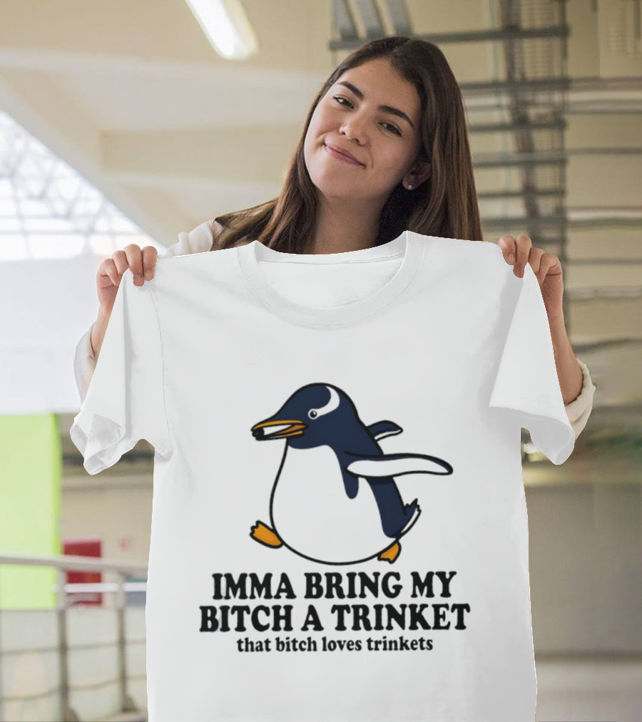Imma Bring My Bitch A Trinket Penguin That Bitch Loves Trinkets T-Shirt