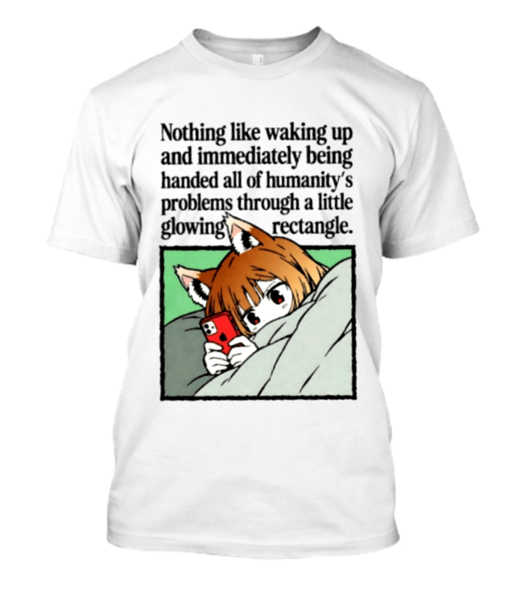 Nothing Like Waking Up And Immediately Being Handed All Of Humanity's Problems Through A Little Glowing Rectangle T-Shirt