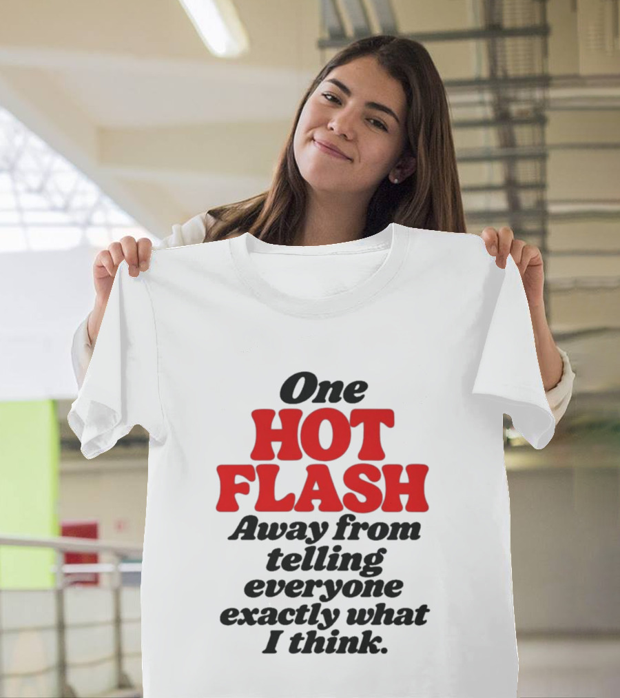 One Hot Flash Away From Telling Everyone Exactly What I Think T-Shirt