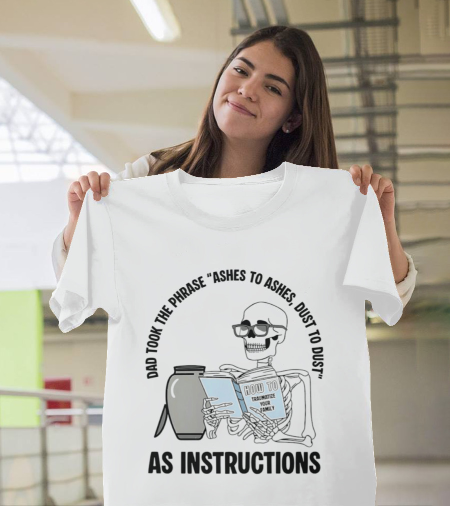 Dad Took The Phrase Ashes To Ashes Dust To Dust With Skeleton And Urn T-Shirt