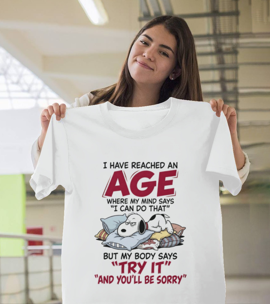 Snoopy I Have Reached An Age Where My Mind Says I Can Do That But My Body Says Try It And You'll Be Sorry T-Shirt
