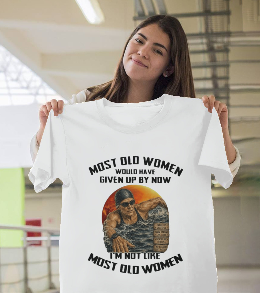Most Old Women Would Have Given Up By Now I'm Not Like Most Old Women Wake Up Grateful Swim Strong Live Long Discipline Focus No Excuses Just Results T-Shirt