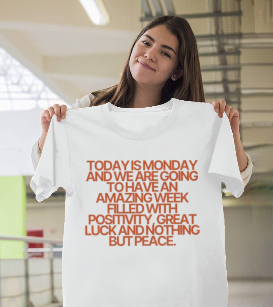 Today Is Monday And We Are Going To Have An Amazing Week Filled With Positivity Great Luck And Nothing But Peace T-Shirt