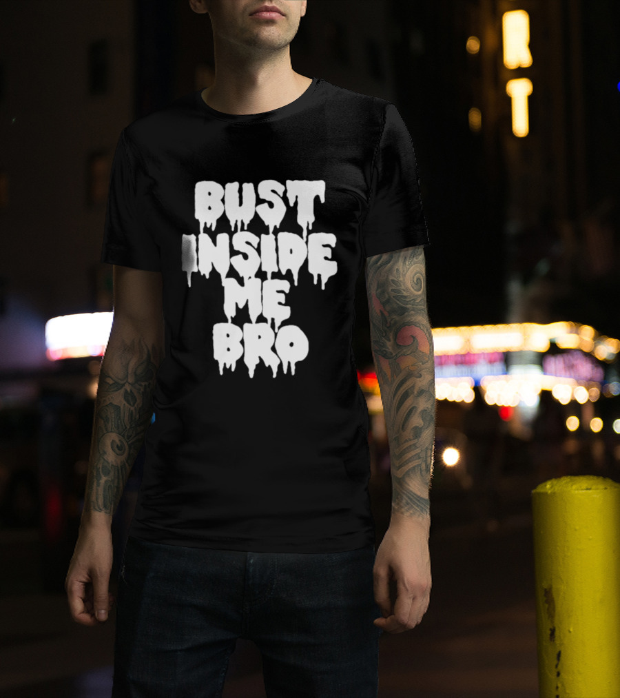 Bust Inside Me Bro Dripping Melting Text Font T-Shirt