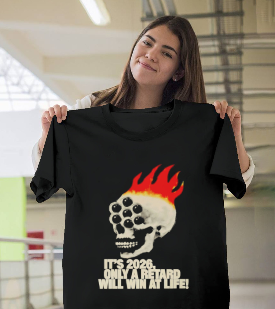 It's 2026 Only A Retard Will Win At Life Flaming Skull T-Shirt