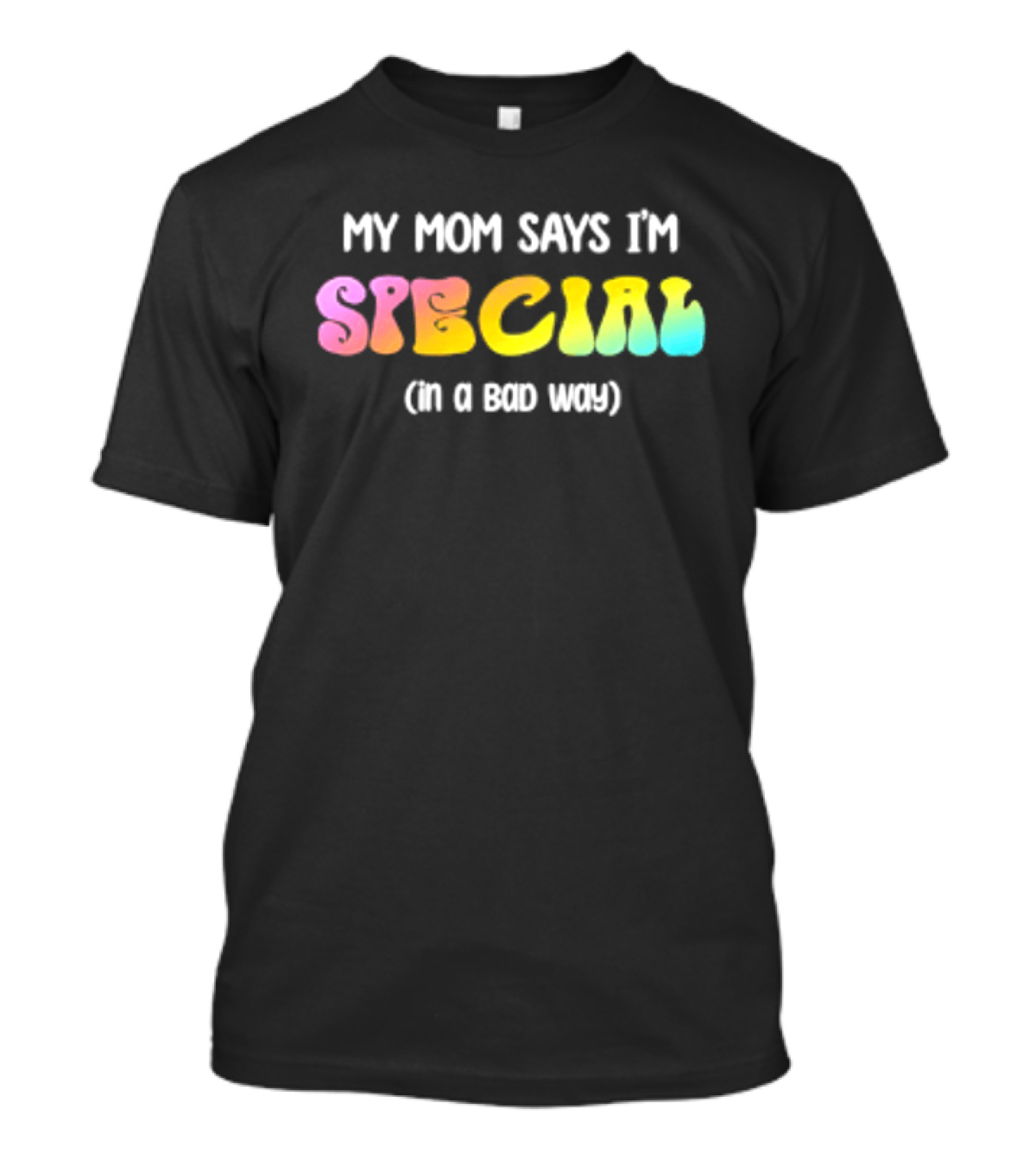 My Mom Says I'm Special In A Bad Way Rainbow Sarcasm T-Shirt