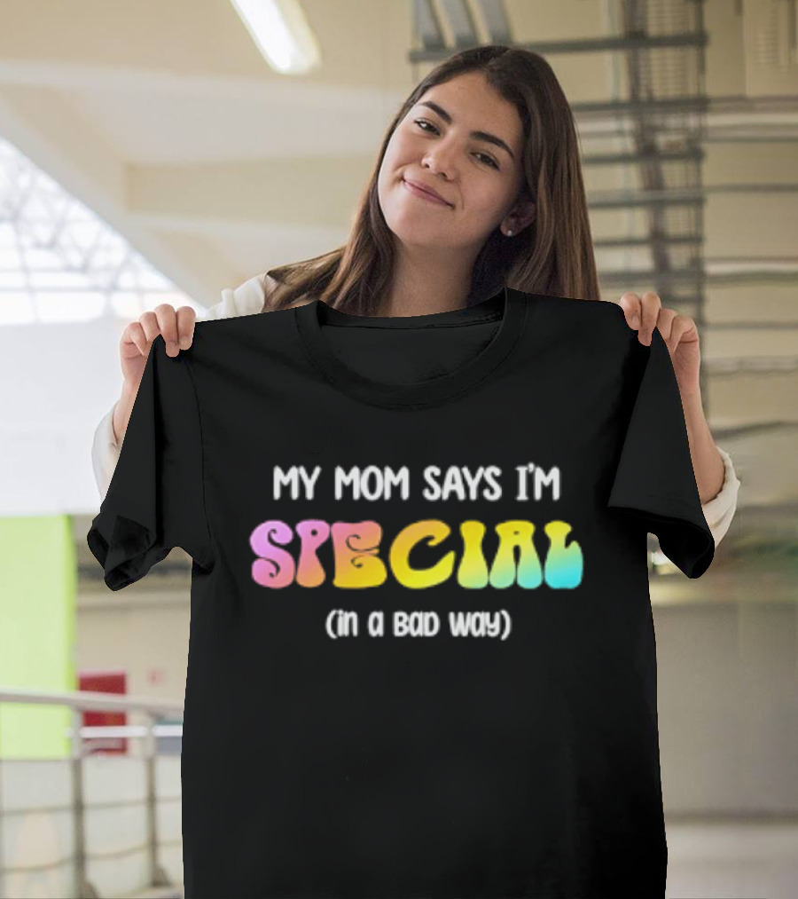 My Mom Says I'm Special In A Bad Way Rainbow Sarcasm T-Shirt