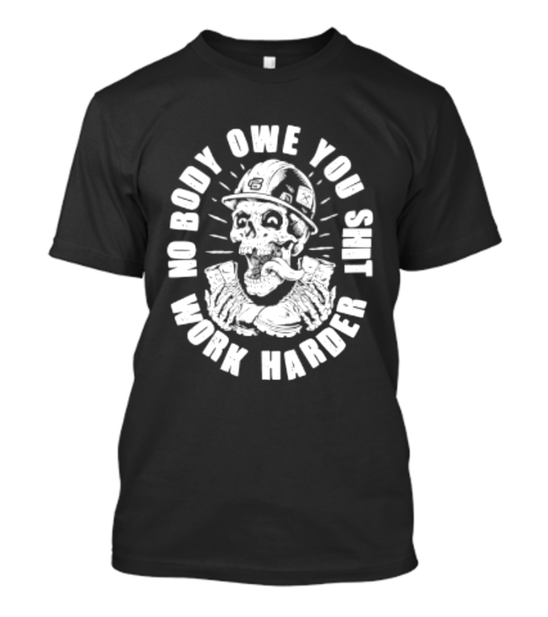 No Body Owe You Shit Work Harder Skull Construction Worker T-Shirt