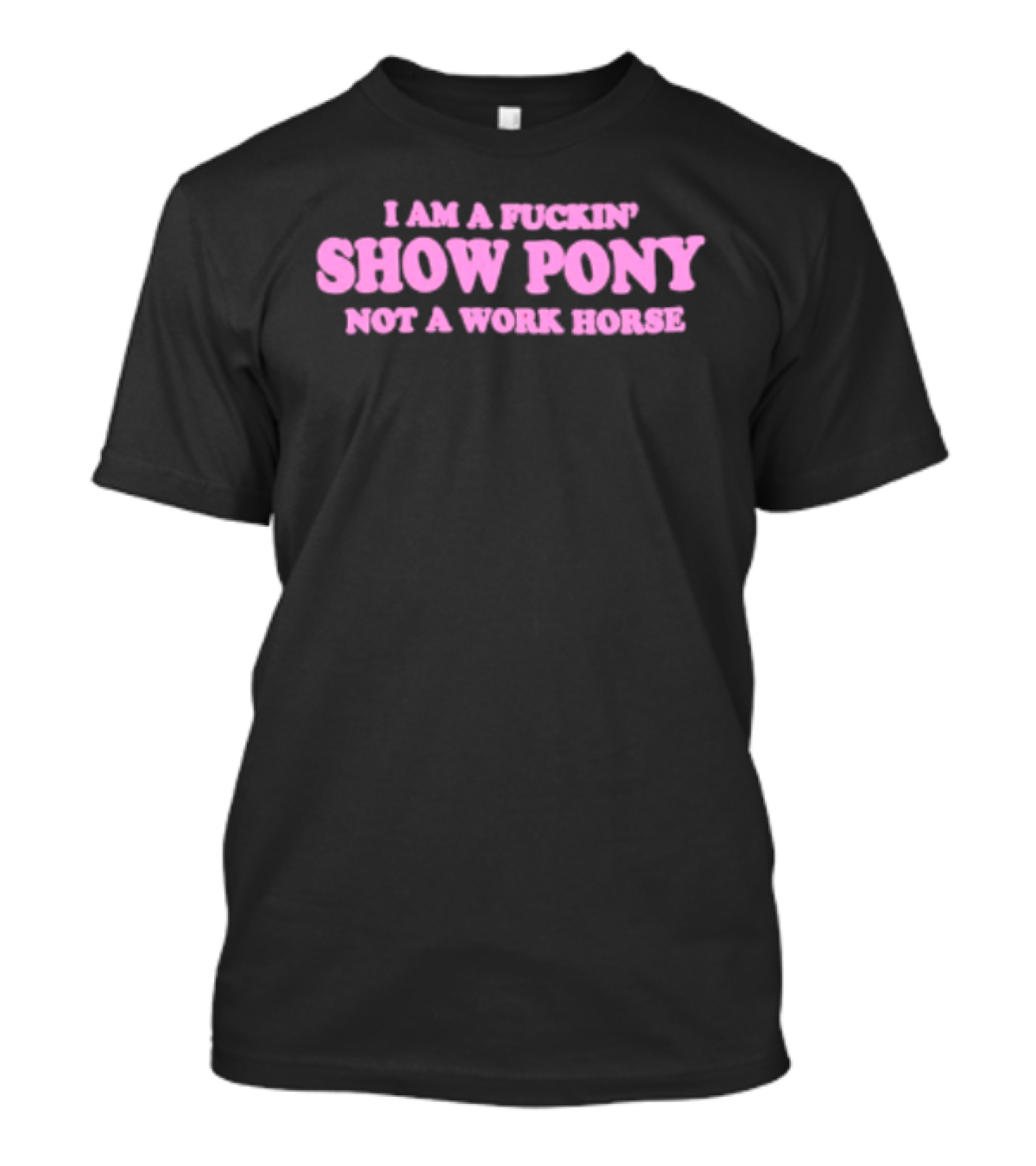 I Am A Fuckin Show Pony Not A Work Horse Bold Pink T-Shirt