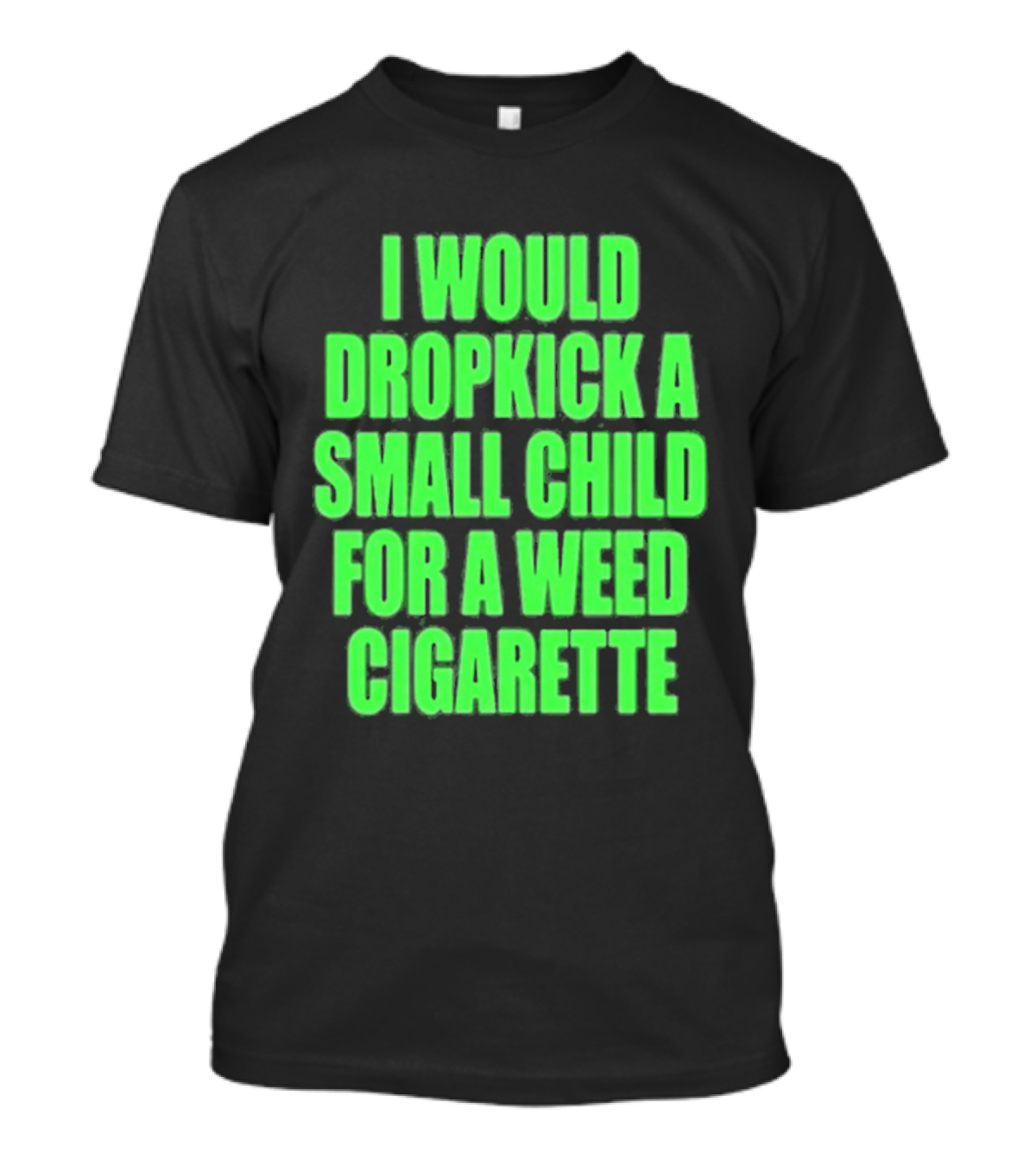 I Would Dropkick A Small Child For A Weed Cigarette T-Shirt
