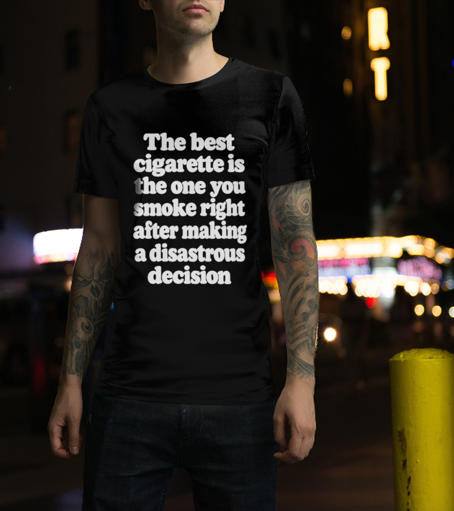 The Best Cigarette Is The One You Smoke Right After Making A Disastrous Decision T-Shirt