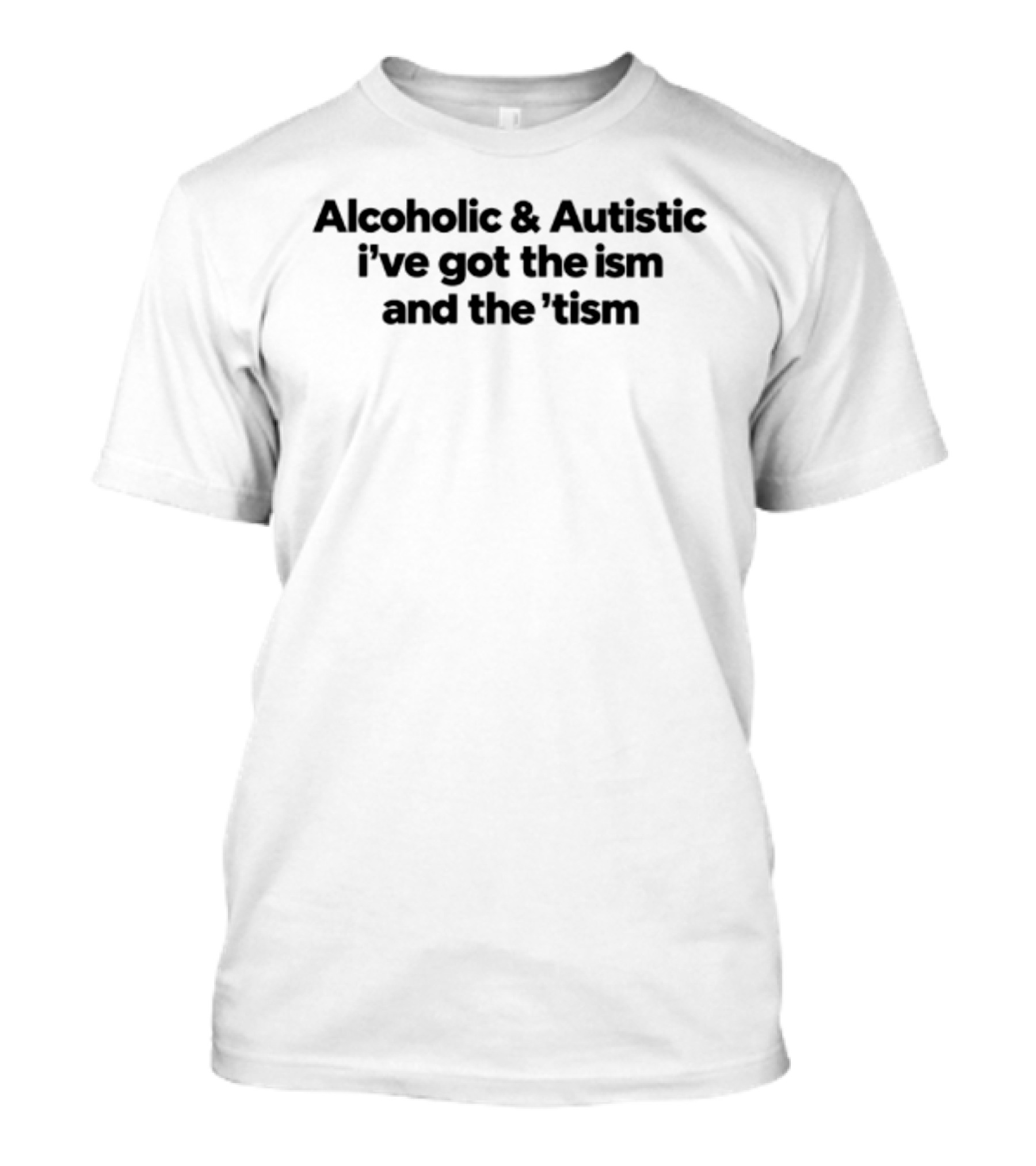Alcoholic Autistic I've Got The Ism And The Tism T-Shirt