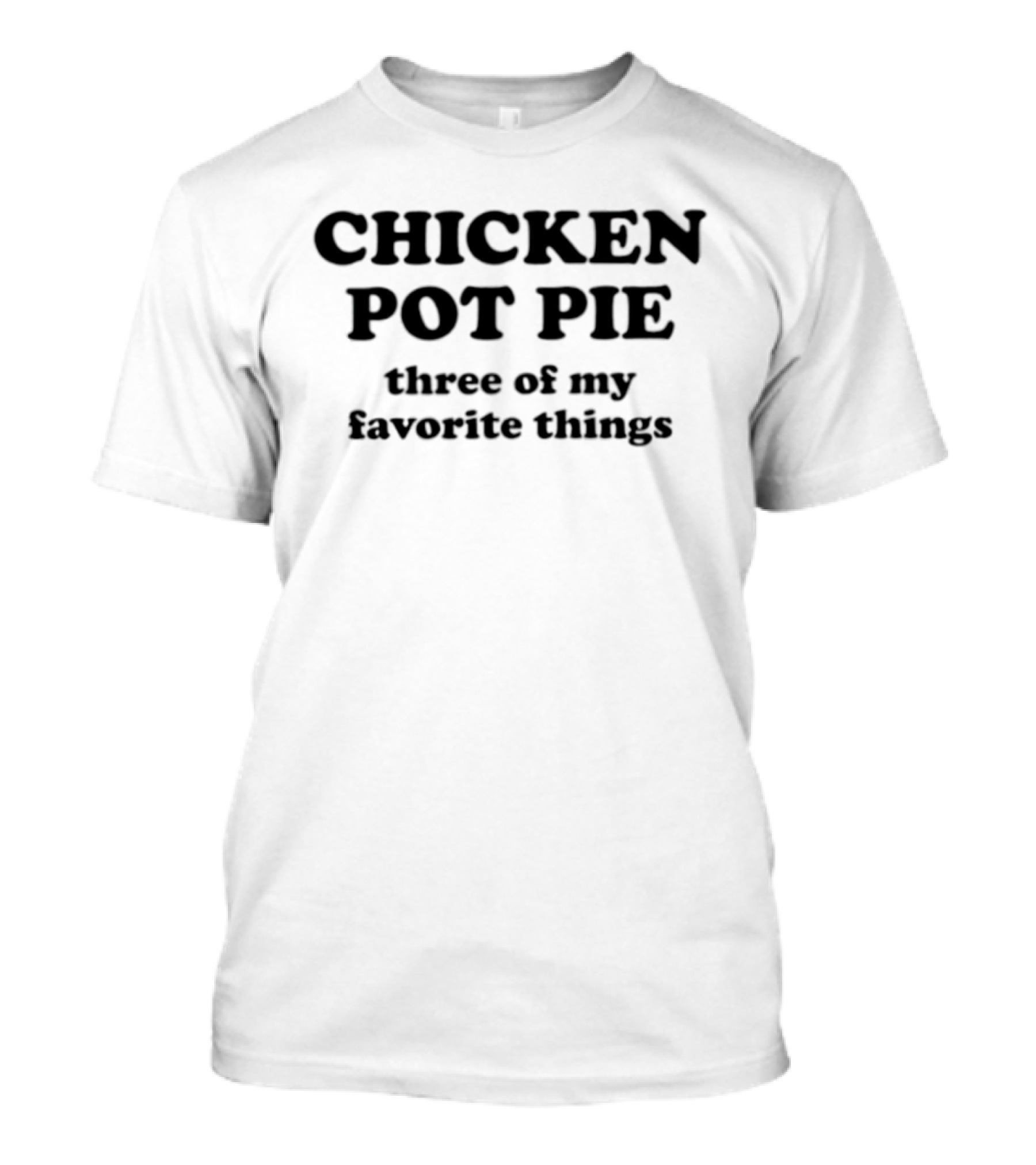 CHICKEN POT PIE Three Of My Favorite Things Fun Food Lovers Phrase T-Shirt