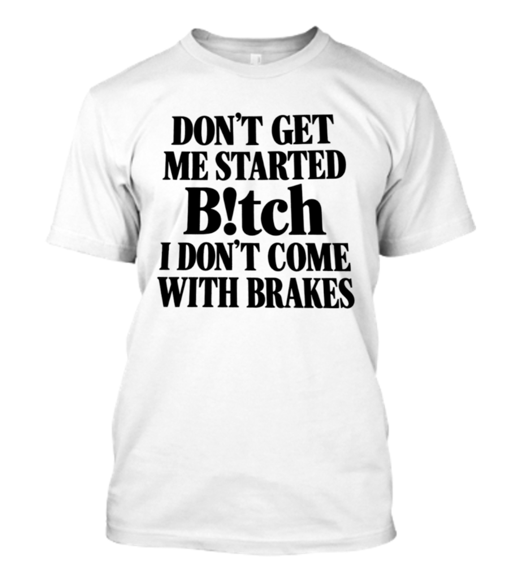 Don't Get Me Started Bitch I Don't Come With Brakes T-Shirt