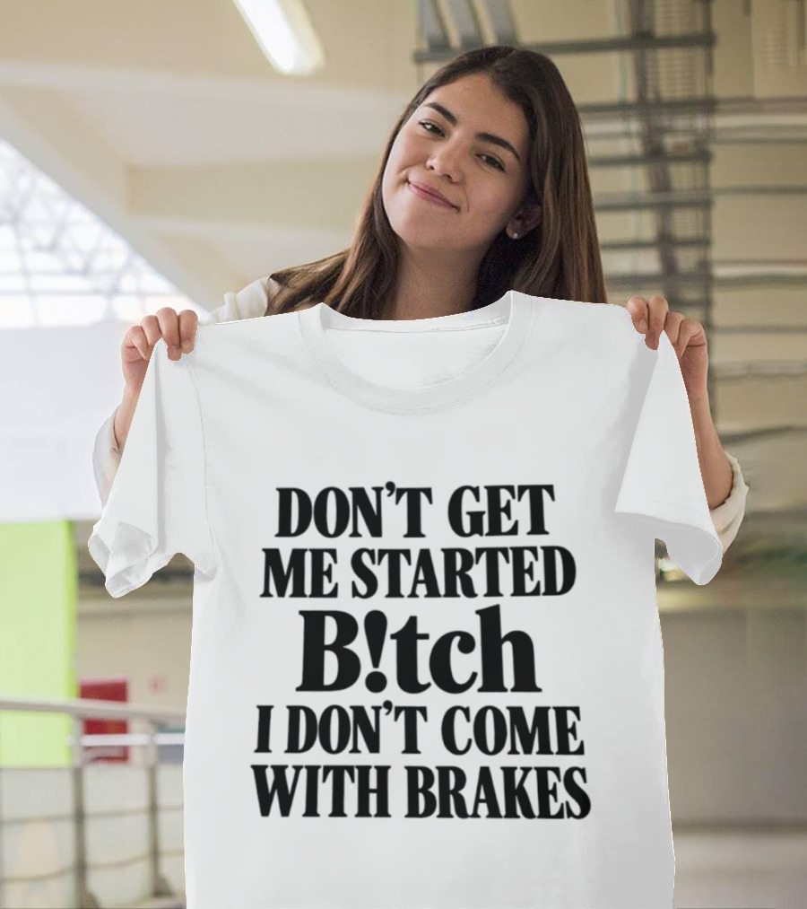 Don't Get Me Started Bitch I Don't Come With Brakes T-Shirt