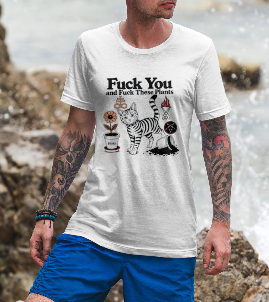 Fuck You And Fuck These Plants Sassy Cat With Skull And Crossbones T-Shirt