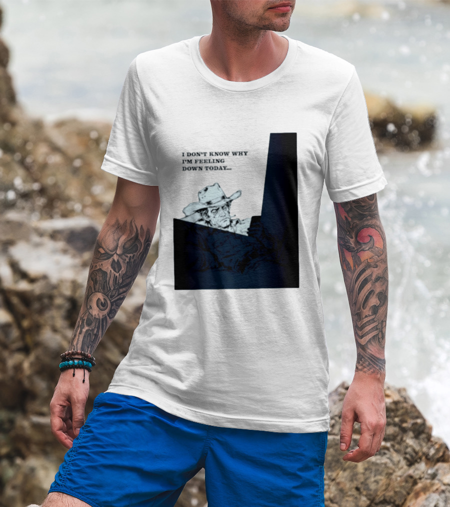 I Don't Know Why I'm Feeling Down Today Cowboy Reclining In Hat And Jacket T-Shirt