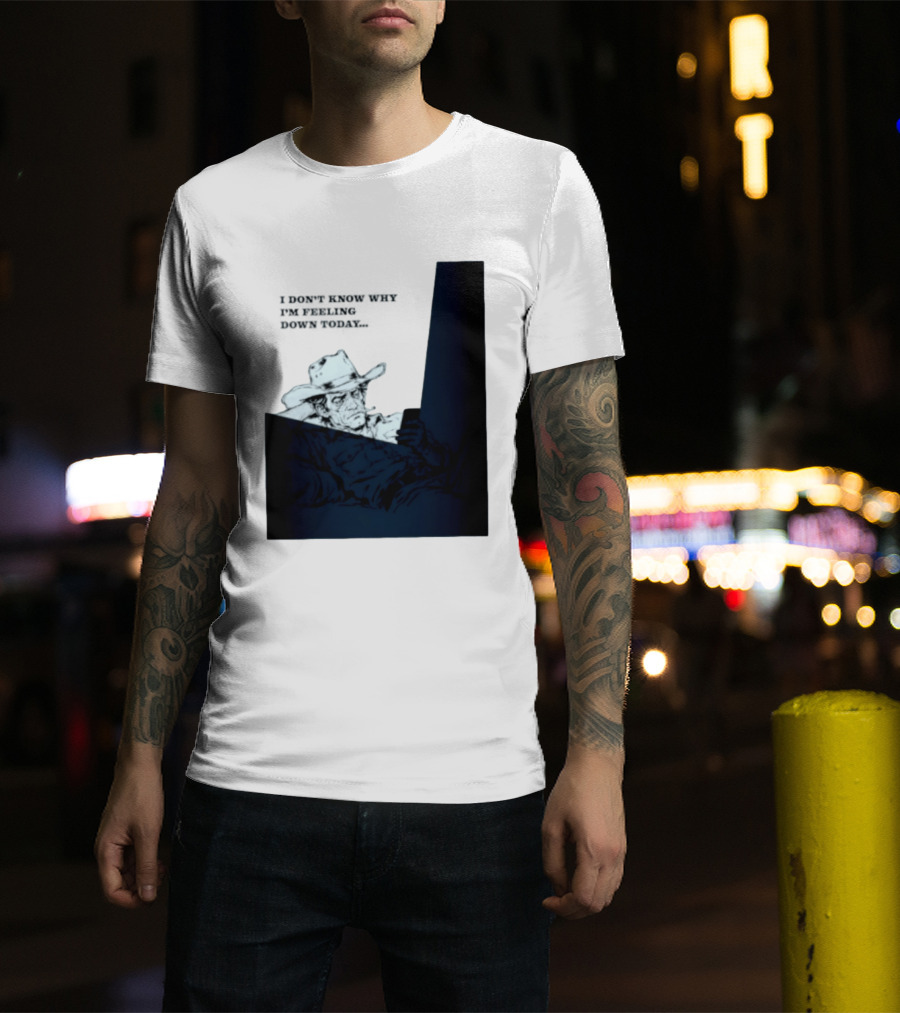 I Don't Know Why I'm Feeling Down Today Cowboy Reclining In Hat And Jacket T-Shirt