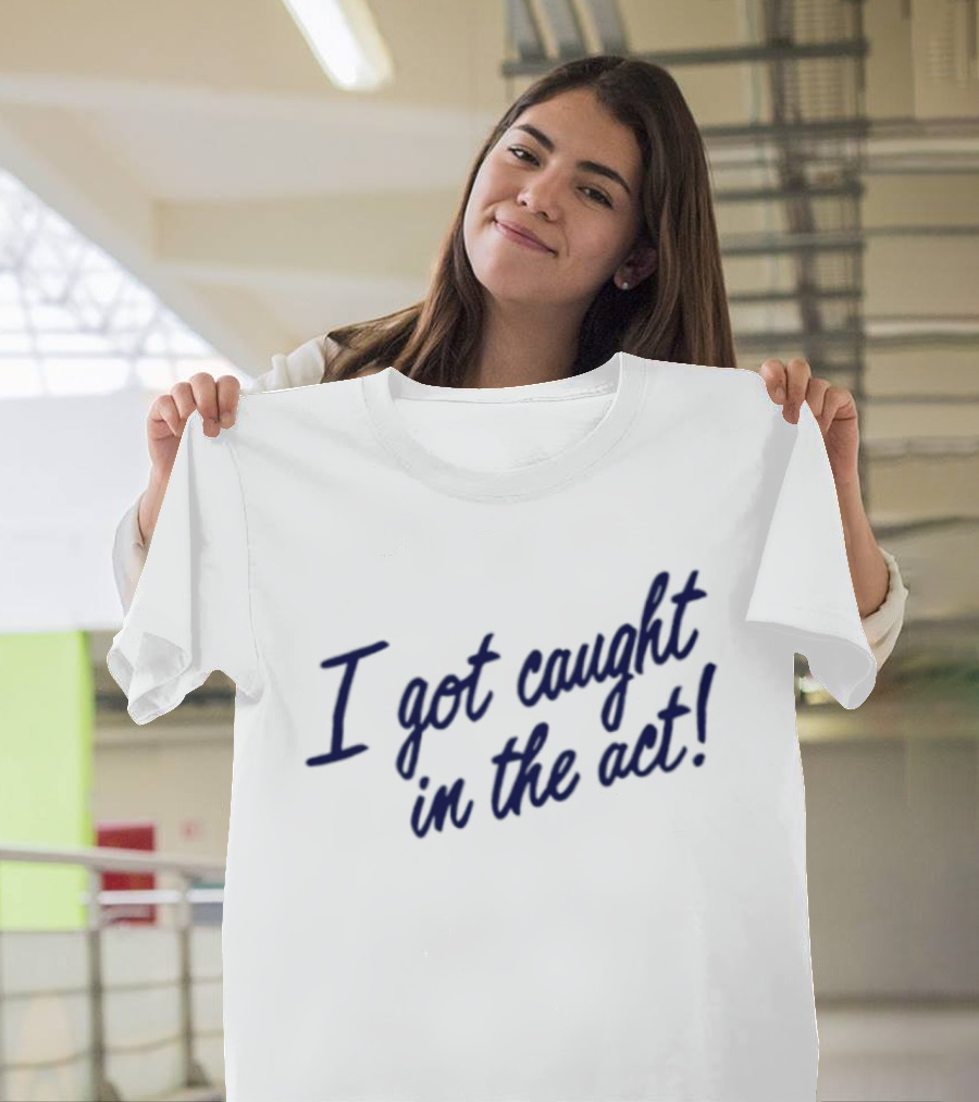 I Got Caught In The Act! T-Shirt