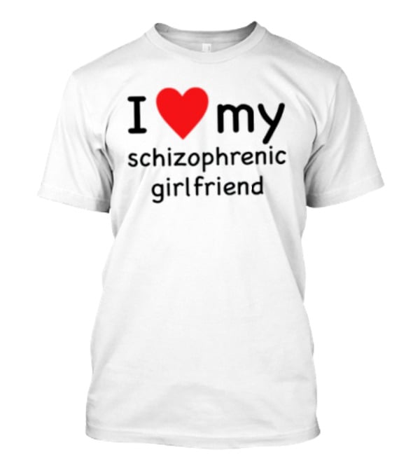I Love Heart My Schizophrenic Girlfriend T-Shirt