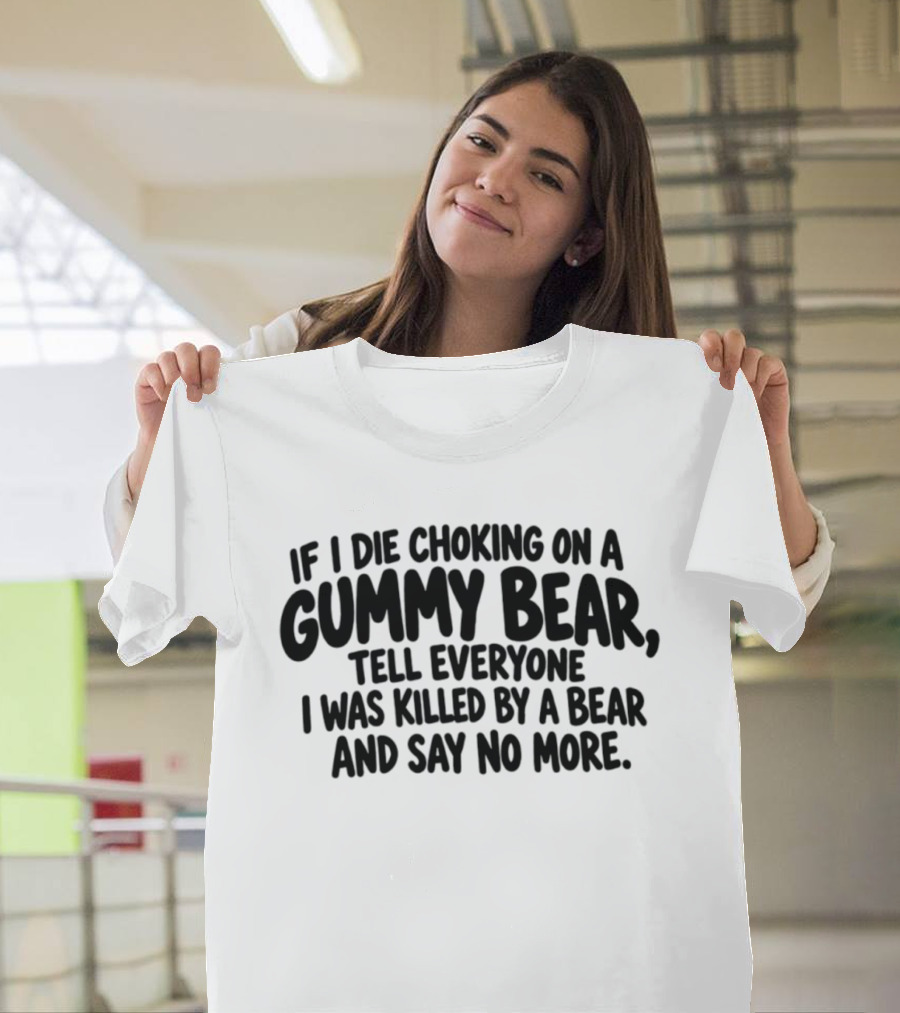 If I Die Choking On A Gummy Bear Tell Everyone I Was Killed By A Bear And Say No More T-Shirt