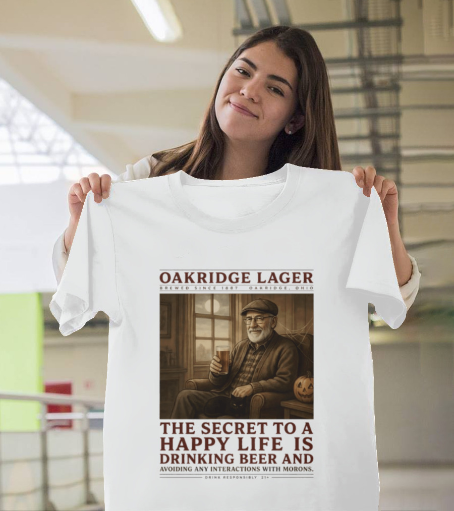 Oakridge Lager Brewed Since 1857 The Secret To A Happy Life Is Drinking Beer Avoiding Any Interactions With Morons T-Shirt
