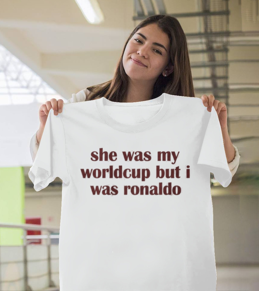 She Was My Worldcup But I Was Ronaldo T-Shirt