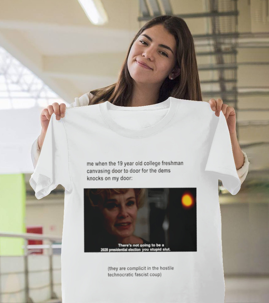 Me When The 19 Year Old College Freshmen Sing Door To Door For The Dems Knocks On My Door 2028 Presidential Election You Stupid Slut T-Shirt