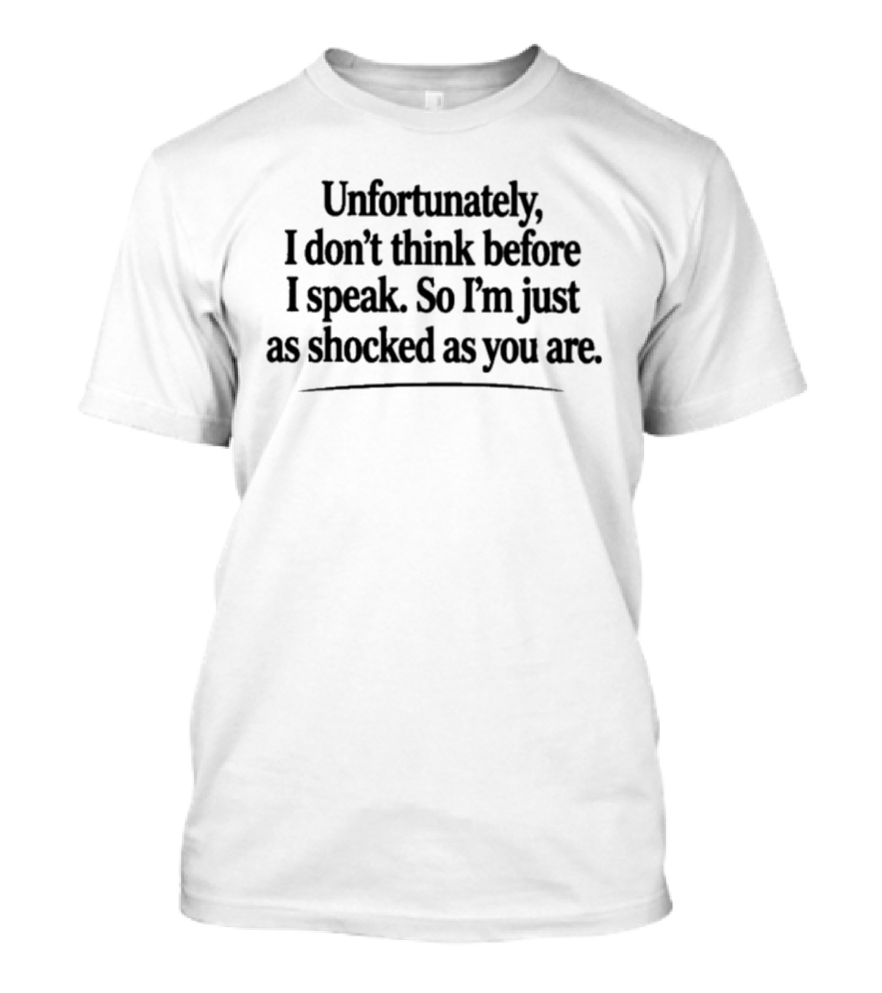 Unfortunately I Don't Think Before I Speak So I'm Just As Shocked As You Are T-Shirt