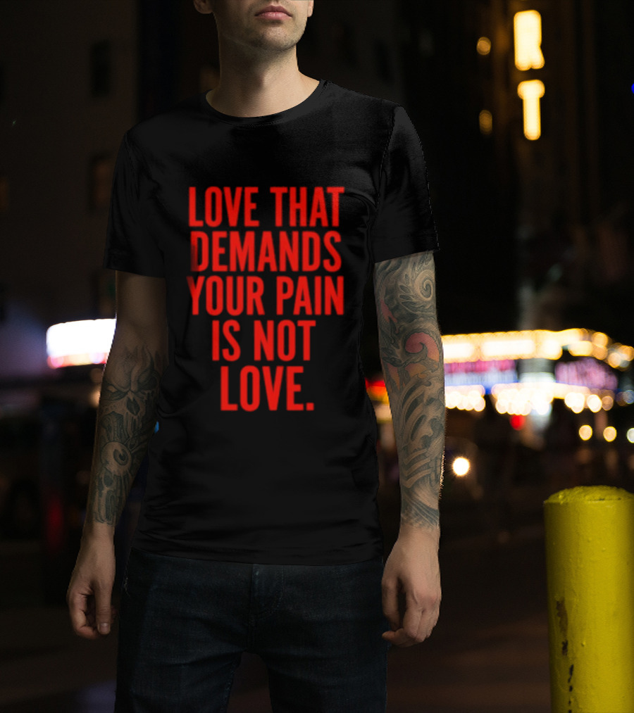 Love That Demands Your Pain Is Not Love Red Text Message T-Shirt