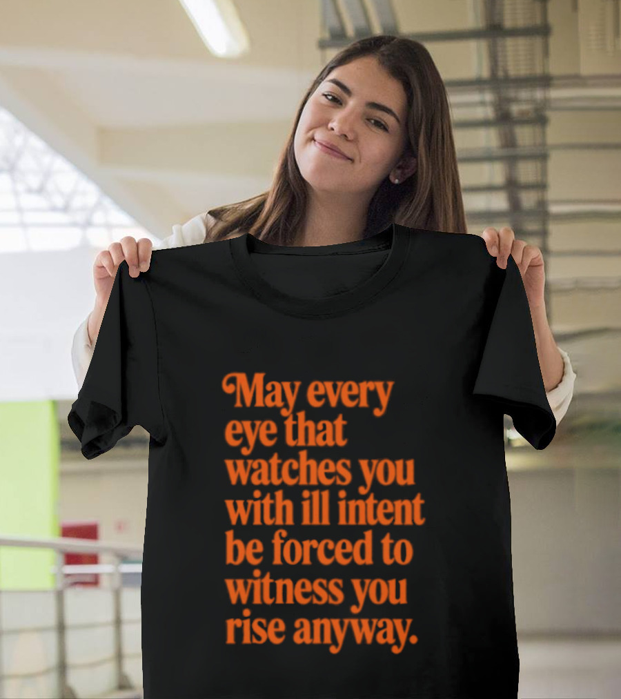 May Every Eye That Es You With Ill Intent Be Forced To Witness You Rise Anyway Motivational T-Shirt