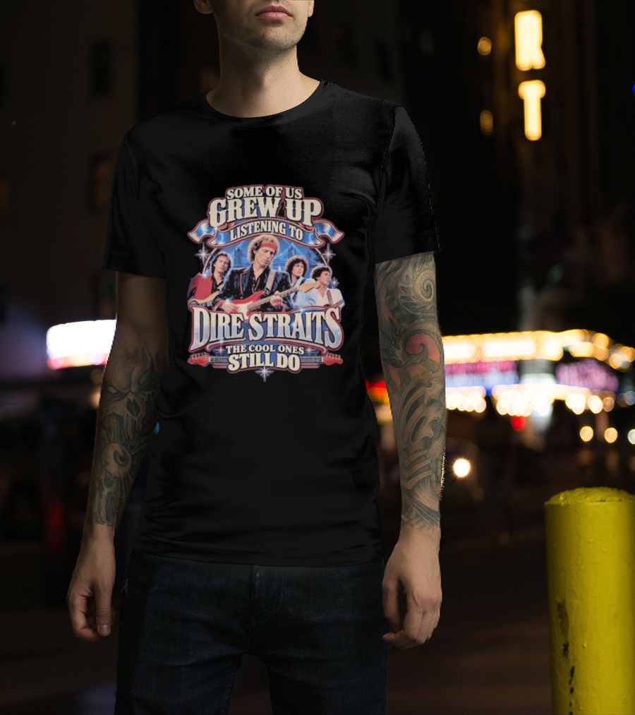 Some Of Us Grew Up Listening To Dire Straits The Cool Ones Still Do T-Shirt