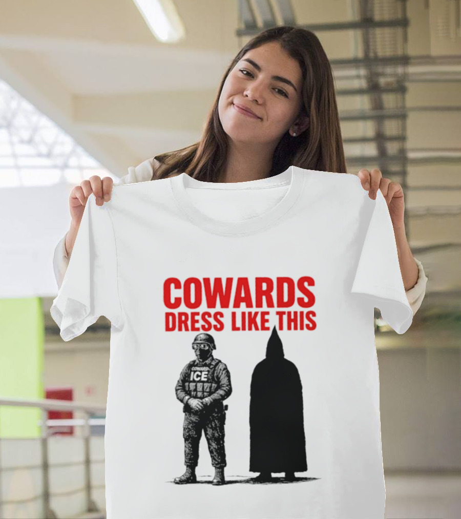 Cowards Dress Like This ICE Protest Activism T-Shirt