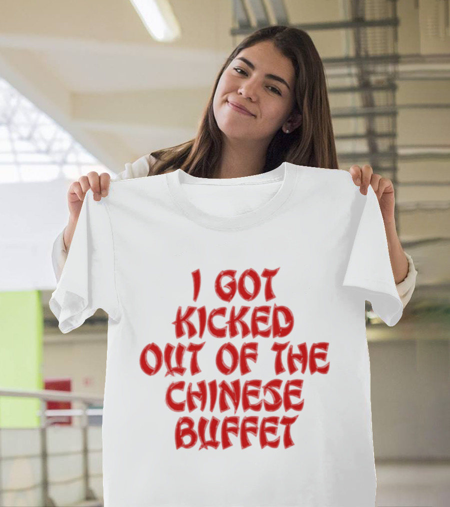 I Got Kicked Out Of The Chinese Buffet Funny Phrase T-Shirt