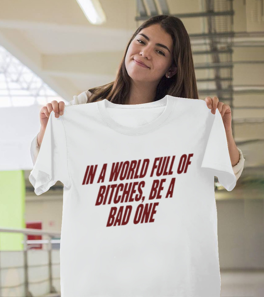 In A World Full Of Bitches Be A Bad One Empowerment Message T-Shirt