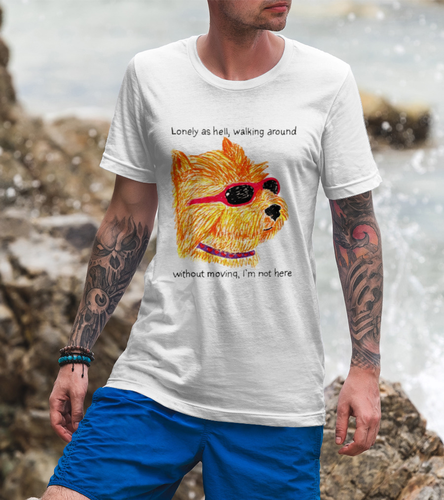 Lonely As Hell Walking Around Without Moving I’m Not Here T-Shirt